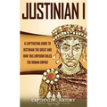 Justinian I: A Captivating Guide to Justinian the Great and How This Emperor Ruled the Roman Empire