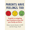 Parents Have Feelings, Too: A Guide to Navigating Your Emotions So You and Your Family Can Thrive