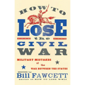 How to Lose the Civil War: Military Mistakes of the War Between the States