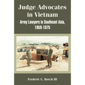 Judge Advocates in Vietnam: Army Lawyers in Southeast Asia, 1959-1975
