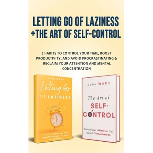 Letting Go Of Laziness + The Art of Self-Control: 7 Habits to Control Your Time, Boost Productivity, and Avoid Procrastinating & Reclaim Your Attentio