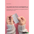 60 Jahre deutsche Antibabypille: Auswirkungen der Antibabypille auf das gesellschaftliche Selbstbild junger Frauen