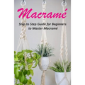 Macramé: Step to Step Guide for Beginners to Master Macramé