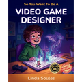 So You Want To Be A Video Game Designer: A Kids' Guide to Game Design, Coding, Storytelling, and the Creative Minds Who Build the Worlds We Love to Pl