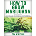 How to Grow Marijuana: 3 Books in 1 - The Complete Beginner's Guide for Growing Top-Quality Weed Indoors and Outdoors
