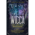 Wicca: Not Just for Beginners. Part 2 - Continue of the First Very Successful Wicca for Beginners! A Book for Wiccans, Witches and Other Seekers for M