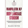 Manipulation, NLP and Body Language Stoicism: The Complete Step-by-Step Guide to Win the War of the Mind and Discover the Dark Secrets of Persuasion a