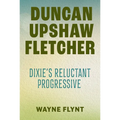 Duncan Upshaw Fletcher: Dixie's Reluctant Progressive