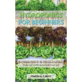 Hydroponics for Beginners: The Ultimate Guide To Start Growing Vegetables, Fruits And Herbs At Home Without Soil