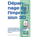 Dépannage de l'impression 3D: Le manuel complet pour un dépannage rapide et facile de l'impression FDM 3D pour les débutants et les utilisateurs avanc