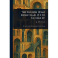 The English Home From Charles I. to George IV.