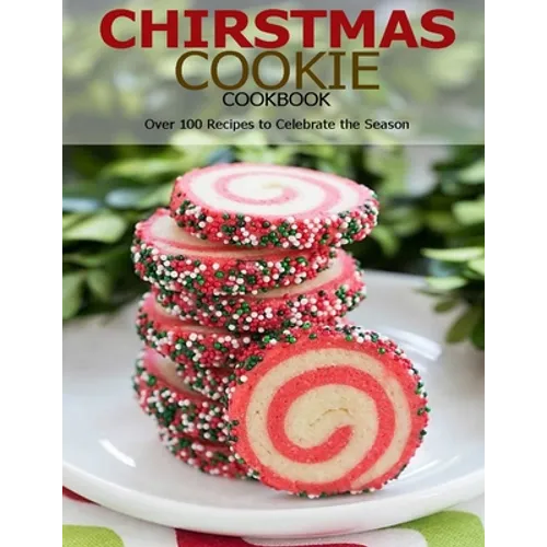 Chirstmas Cookie Cookbook: Over 100 Recipes to Celebrate the Season