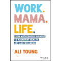 Work. Mama. Life.: From Motherhood Burnout to Abundant Health, Joy and Wellbeing