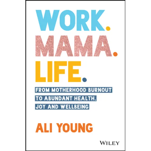 Work. Mama. Life.: From Motherhood Burnout to Abundant Health, Joy and Wellbeing