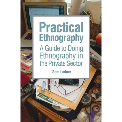 Practical Ethnography: A Guide to Doing Ethnography in the Private Sector