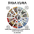 Book of Bana Kuma: Wisdom, Music, Mythology and Art Offered Towards the Mastery of Your Reality