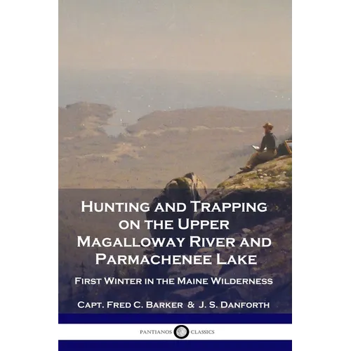 Hunting and Trapping on the Upper Magalloway River and Parmachenee Lake: First Winter in the Maine Wilderness