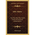 John Adams: The Man Who Was Called Father Of American Independence