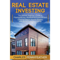 Real Estate Investing: The Ultimate Beginner's Guide to Flipping Houses, Wholesaling Properties and Creating Passive Income Streams with Rental Proper