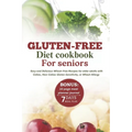 Gluten-Free Diet Cookbook for Seniors: Easy and Delicious Wheat-Free Recipes for Older Adults with Celiac, Non-Celiac Gluten Sensitivity, or Wheat All