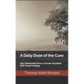 A Daily Dose of the Cure: 365 Testimonies from a Former Alcoholic that Found Healing