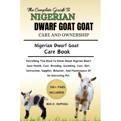 The Ultimate Guide to Nigerian Dwarf Goat Care and Ownership: Everything You Need To Know About Nigerian Dwarf Goat Health, Care, Breeding, Grooming,