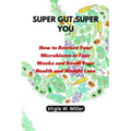 Super Gut, Super You: How to Restore Your Microbiome in Four Weeks and Boost Your Health and Weight Loss.