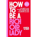 How to Be a Rich Old Lady: Your Guide to Easy Investing, Building Wealth, and Creating the Wild, Beautiful Life You Want