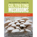 The Essential Guide to Cultivating Mushrooms: Simple and Advanced Techniques for Growing Shiitake, Oyster, Lion's Mane, and Maitake Mushrooms at Home