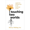 Touching Two Worlds: A Guide for Finding Hope in the Landscape of Loss