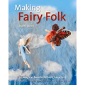 Making Fairy Folk: 30 Magical Needle Felted Characters