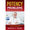 Potency Problems: Bring Back The Man In You: Erectile Dysfunction And Impotence: Causes And Treatments