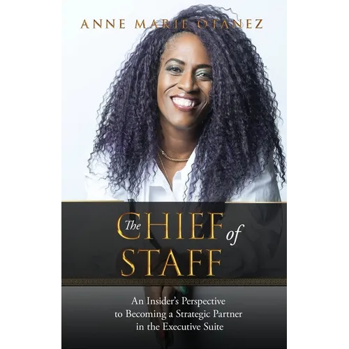 The Chief of Staff: An Insider's Perspective to Becoming a Strategic Partner in the Executive Suite