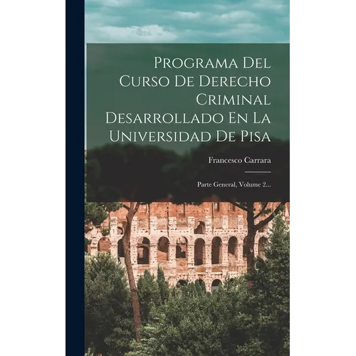 Programa Del Curso De Derecho Criminal Desarrollado En La Universidad De Pisa: Parte General, Volume 2...