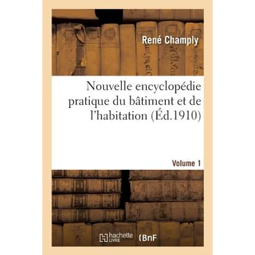 Nouvelle Encyclopédie Pratique Du Bâtiment Et de l'Habitation. Volume 1