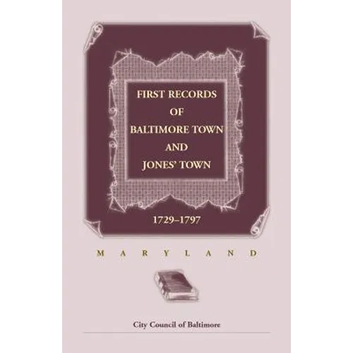 First Records of Baltimore Town and Jones' Town, 1729-1797 (Maryland)