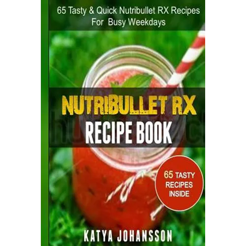 NutriBullet RX Recipe Book: 65 Tasty & Quick Nutribullet RX Recipes For Busy Weekdays