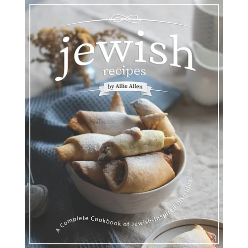 Jewish Recipes: A Complete Cookbook of Jewish-Inspired Dish Ideas!