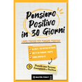 Pensiero Positivo in 30 Giorni: Libro Pratico per Pensare Positivo; Allena il tuo Critico Interiore, Smetti di Pensare Troppo e Cambia Mentalità