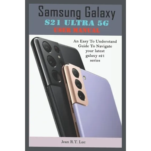 Samsung Galaxy S21 Ultra 5G User Manual: A Comprehensive Pictorial Illustrative Guide For Operating Your New S21 Series