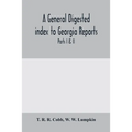 A General digested index to Georgia reports: including 1, 2, 3 Kelly, 4 to 10 Georgia reports, T.U.P. Charlton's reports, R.M. Charlton's reports, Dud