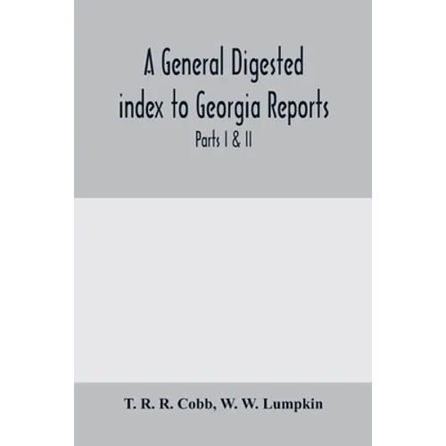 A General digested index to Georgia reports: including 1, 2, 3 Kelly, 4 to 10 Georgia reports, T.U.P. Charlton's reports, R.M. Charlton's reports, Dud