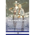 Pilgrim Alden: The Story of the Life of the First John Alden in America, with the Interwoven Story of the Life and Doings of the Pilg