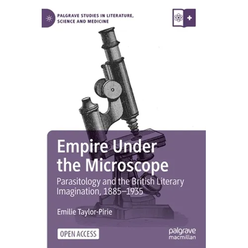 Empire Under the Microscope: Parasitology and the British Literary Imagination, 1885-1935