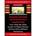 Passive Income With Affiliate Marketing: Your Step-By-Step Guide To Make Money Online With Affiliate Marketing
