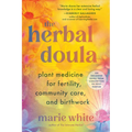 The Herbal Doula: Plant Medicine for Fertility, Community Care, and Birthwork--An Inclusive Guide from Conception to Postpartum