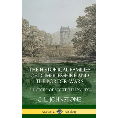 The Historical Families of Dumfriesshire and the Border Wars: A History of Scottish Nobility (Hardcover) - Hardcover