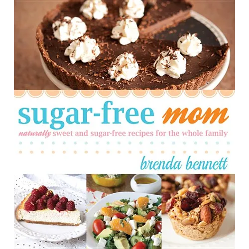Sugar-Free Mom: Naturally Sweet and Sugar-Free Recipes for the Whole Family