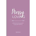 Messy Loving: A Christian Girl's Companion for Healing after a Break-up