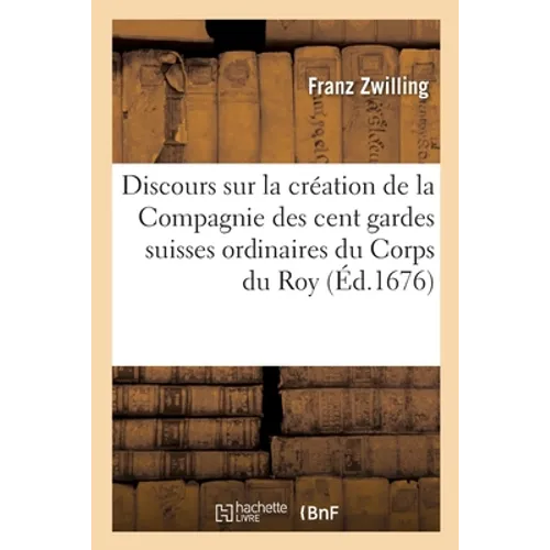 Discours sommaire sur la création de la Compagnie des cent gardes suisses ordinaires du Corps du Roy